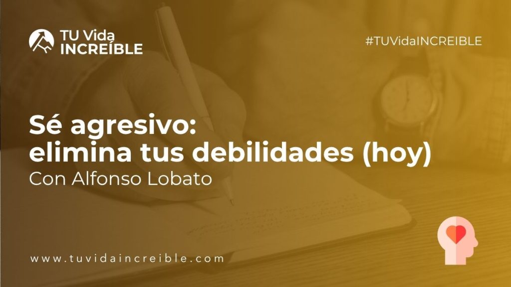 Sé agresivo: elimina tus debilidades (hoy)